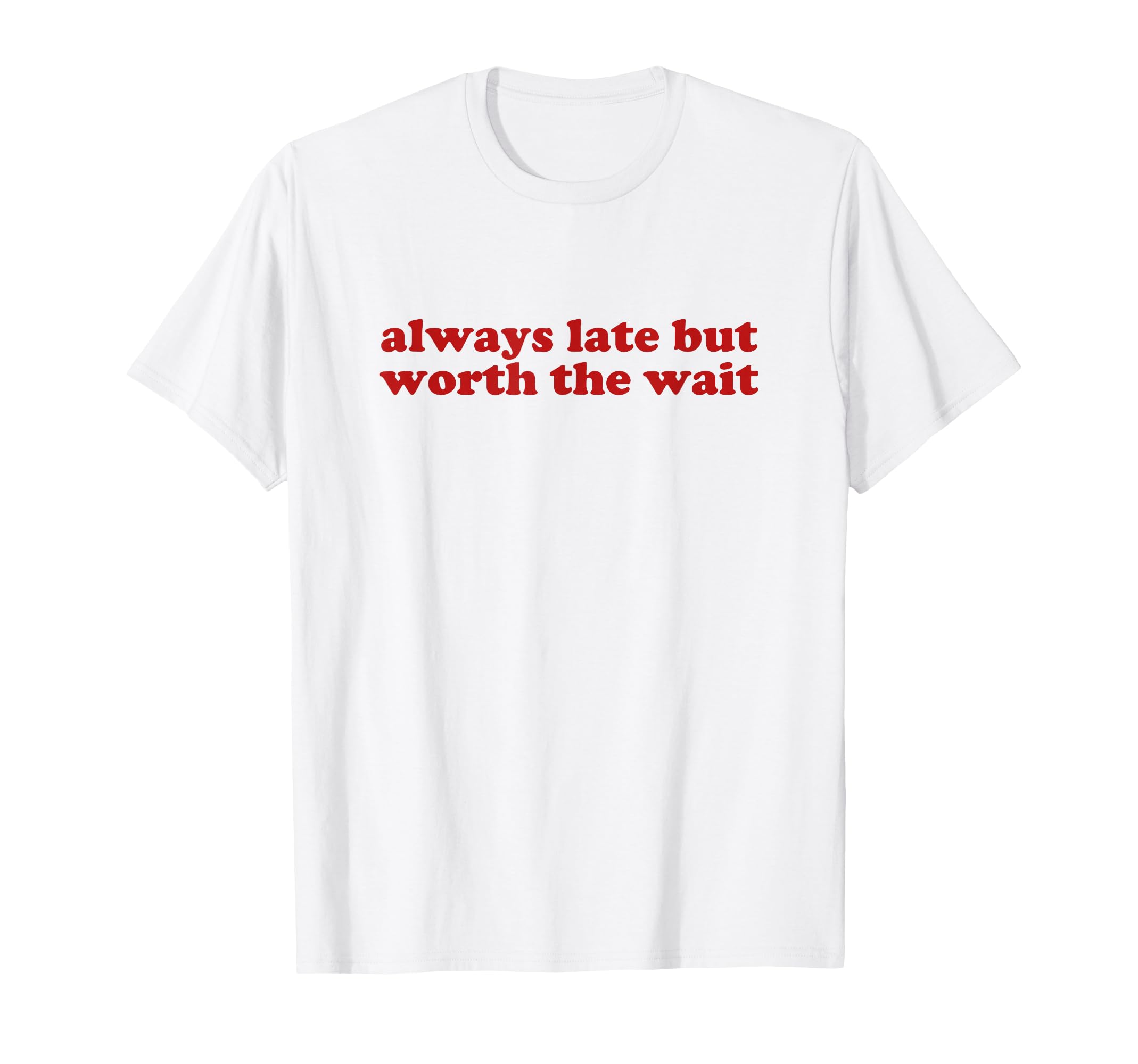 Always Late But Worth Wait Y2K Aesthetic T-Shirt - Graphic Print Unisex - T-Shirt, Sweatshirt, Hoodie