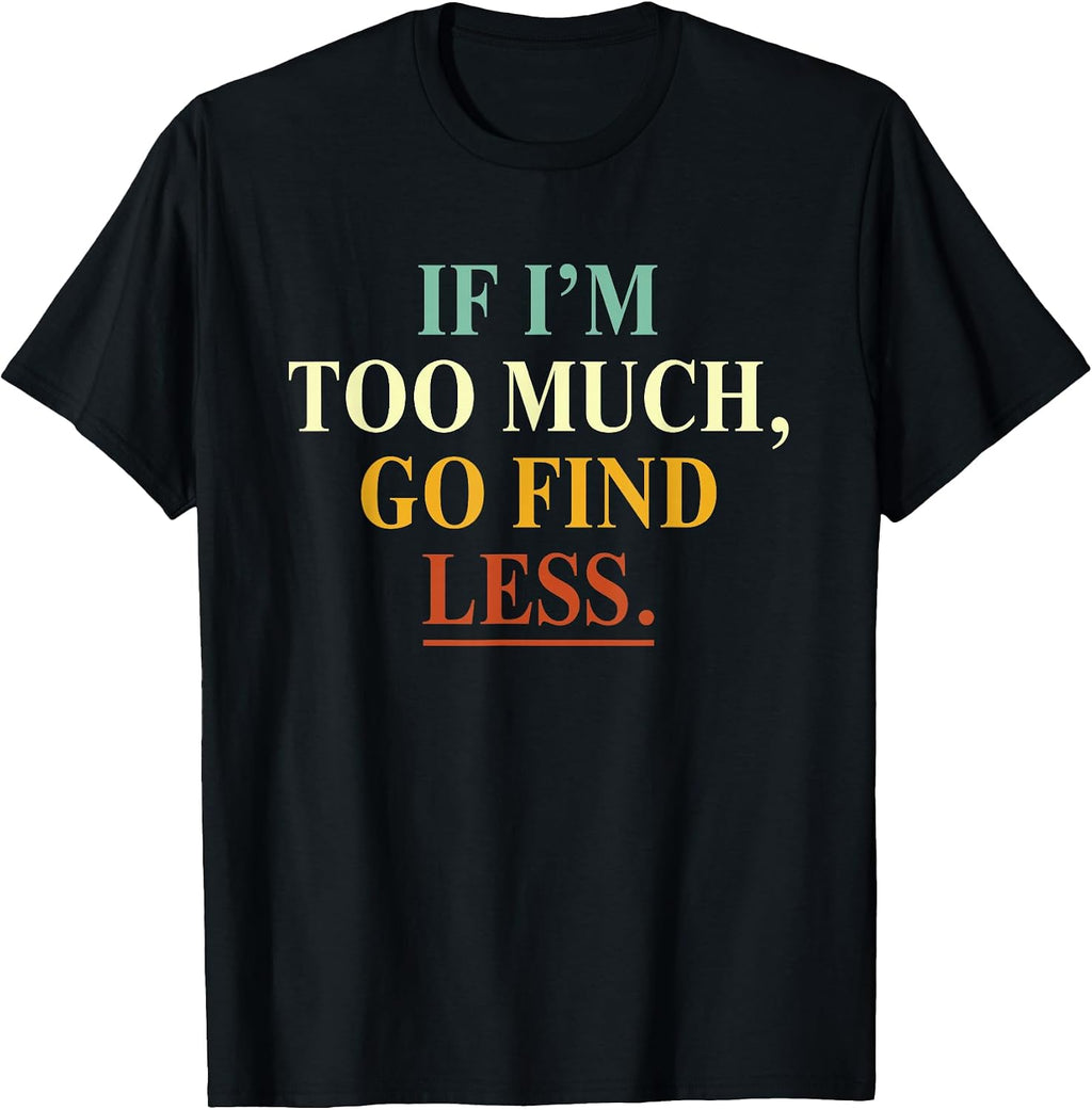 If I'm Too Much Go Find Less Funny - Adult & Kids T-Shirts, Sweatshirts & Hoodies apparel design preview 1