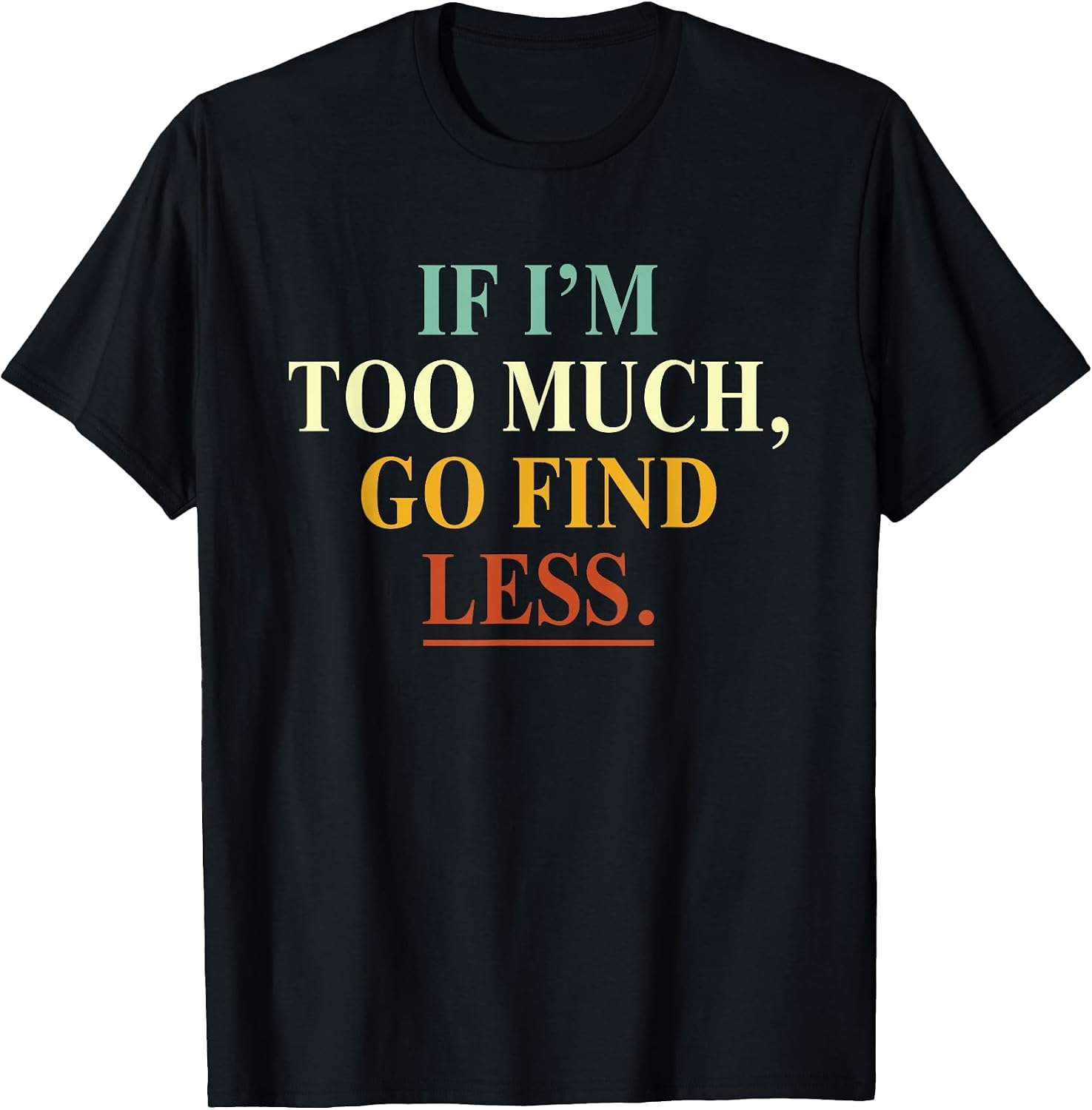 If I'm Too Much Go Find Less Funny - Adult & Kids T-Shirts, Sweatshirts & Hoodies apparel design preview 1