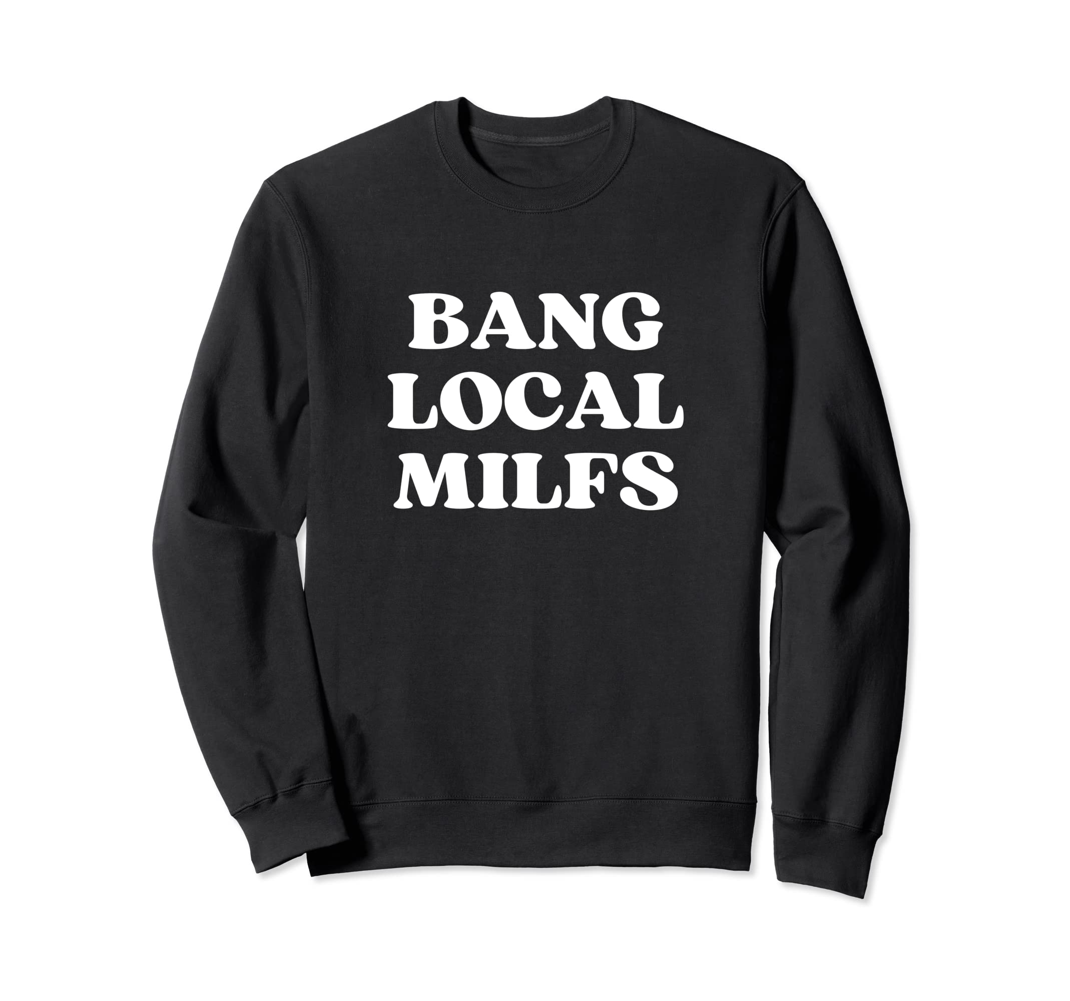 Bang Local Milfs Milf Funny Sarcastic Sweatshirt - Novelty Apparel Unisex - T-Shirt, Sweatshirt, Hoodie