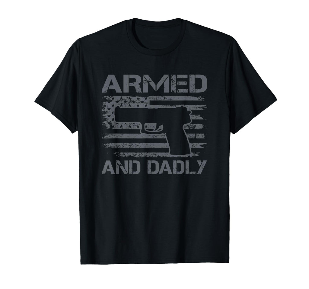 Armed And Dadly Funny Mens Fathers Day Pro T-Shirt - Graphic Print Unisex - T-Shirt, Sweatshirt, Hoodie