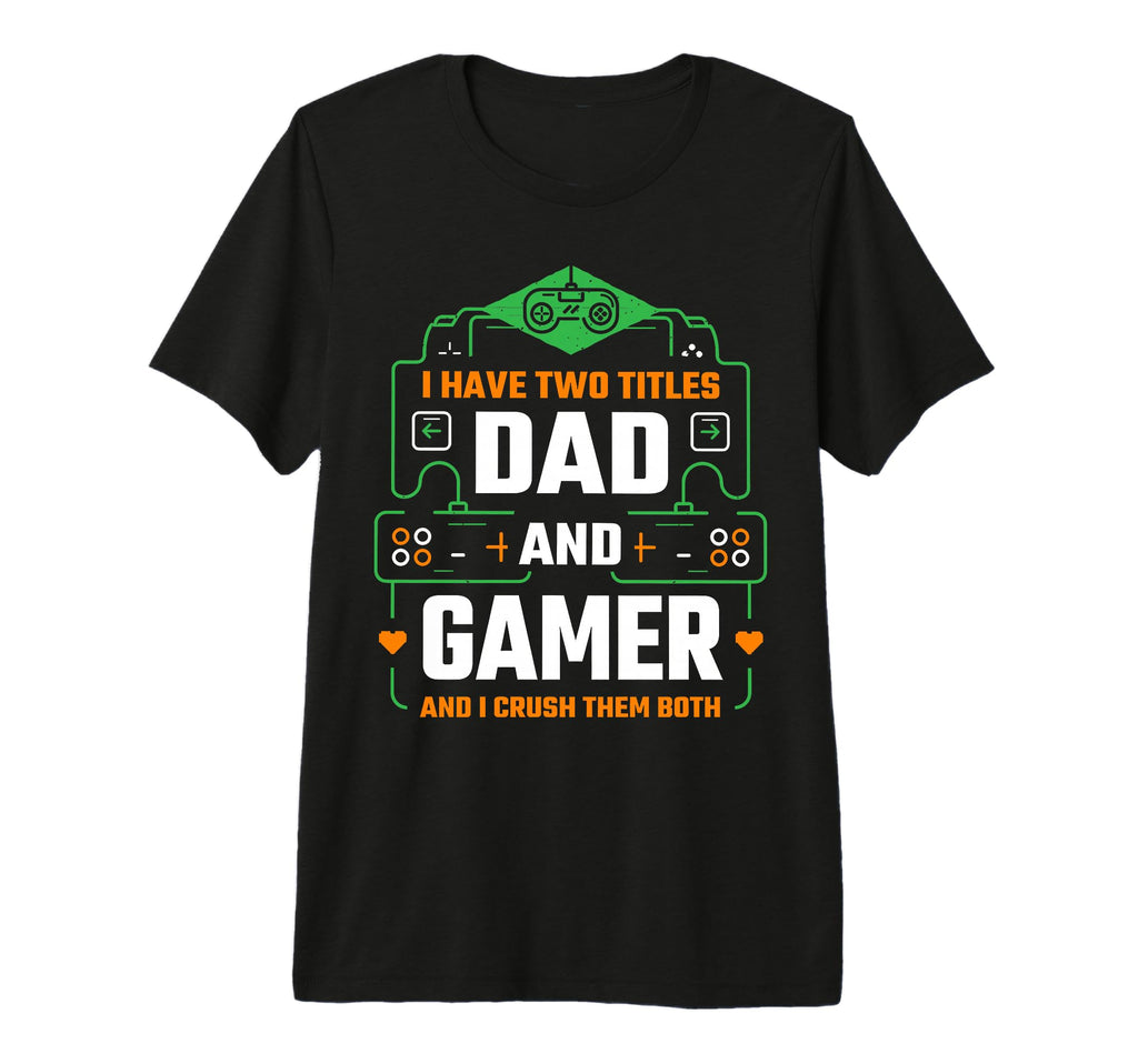 I Have Two Titles Dad And Gamer T-Shirt - Casual Everyday Wear Unisex - T-Shirt, Sweatshirt, Hoodie