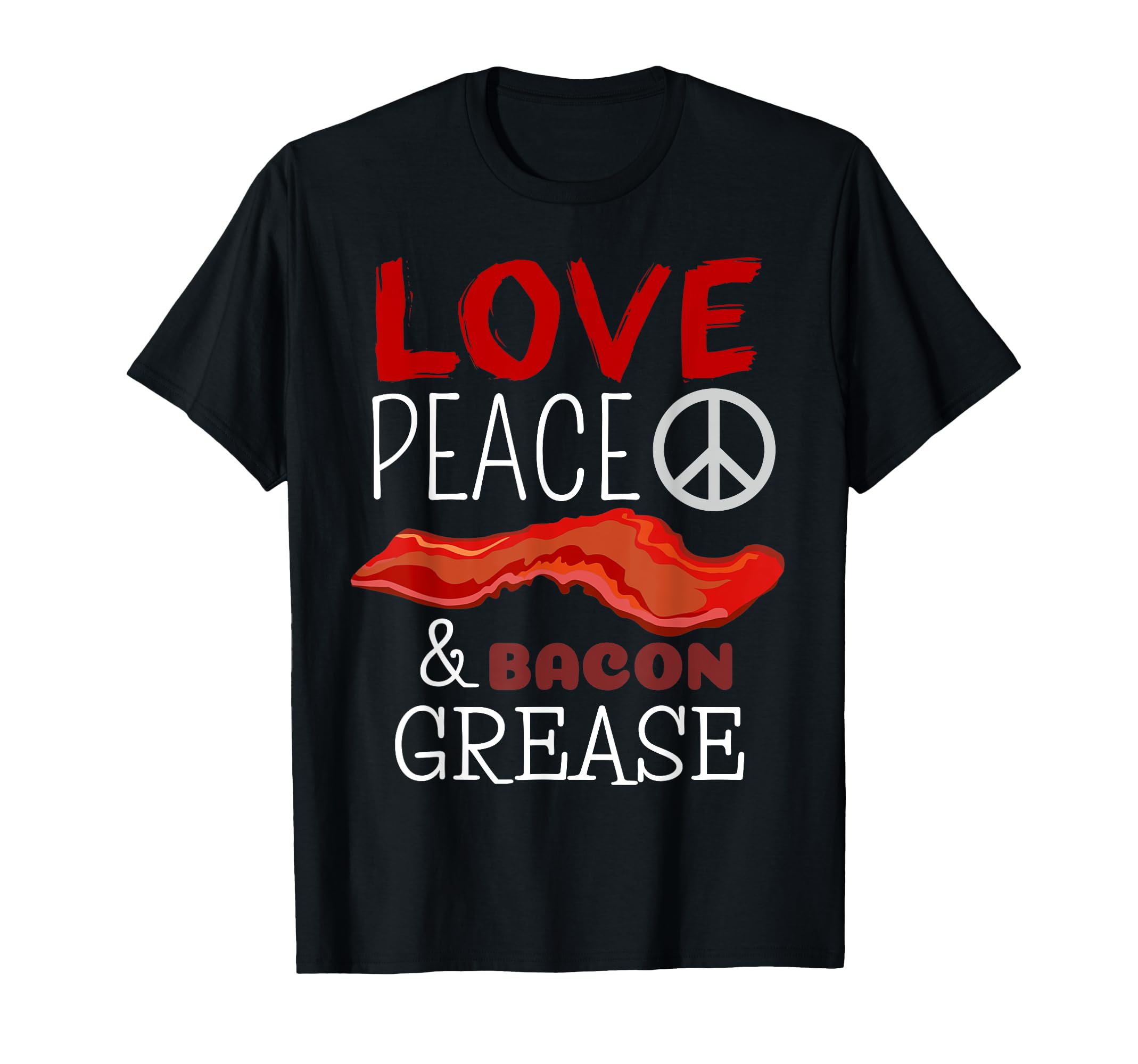 Love Peace And Bacon Grease Funny Bacon T-Shirt - Novelty Apparel Unisex - T-Shirt, Sweatshirt, Hoodie