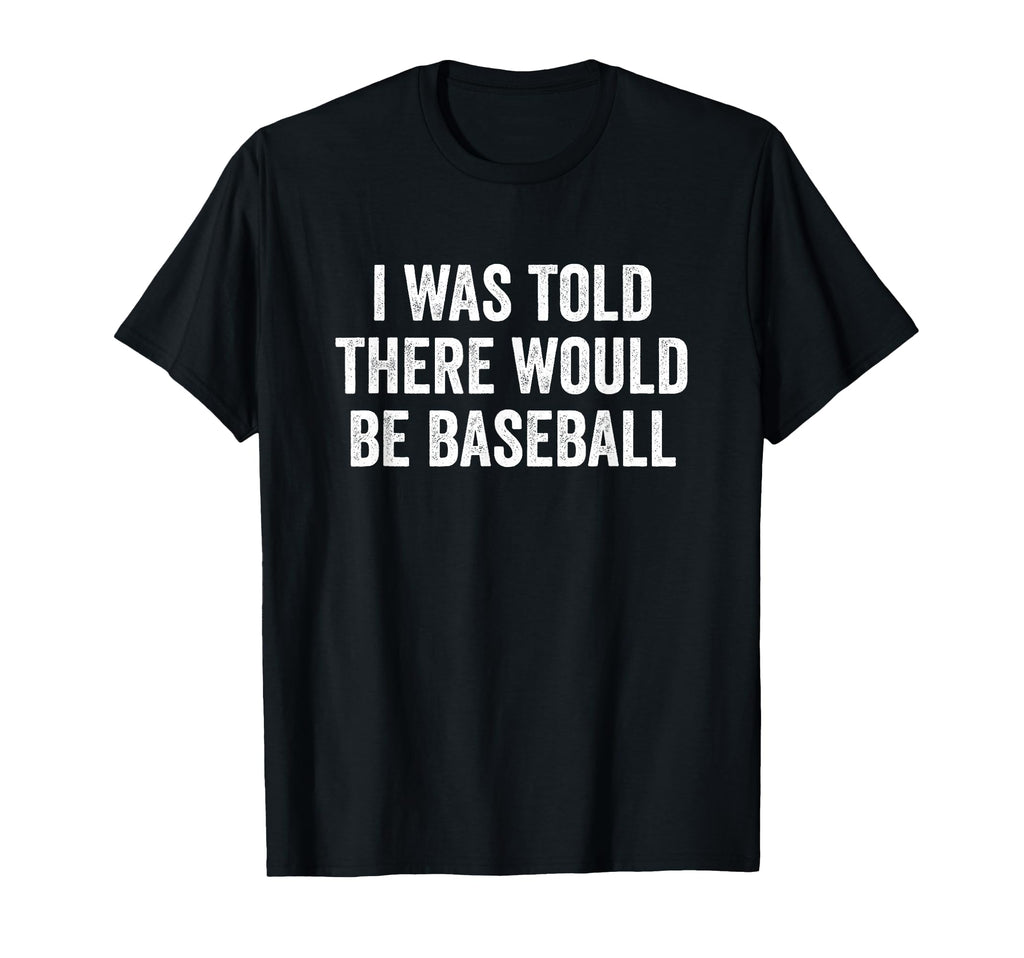 I Was Told There Would Be Baseball T-Shirt - Fun Novelty Design Men Women - T-Shirt, Sweatshirt, Hoodie