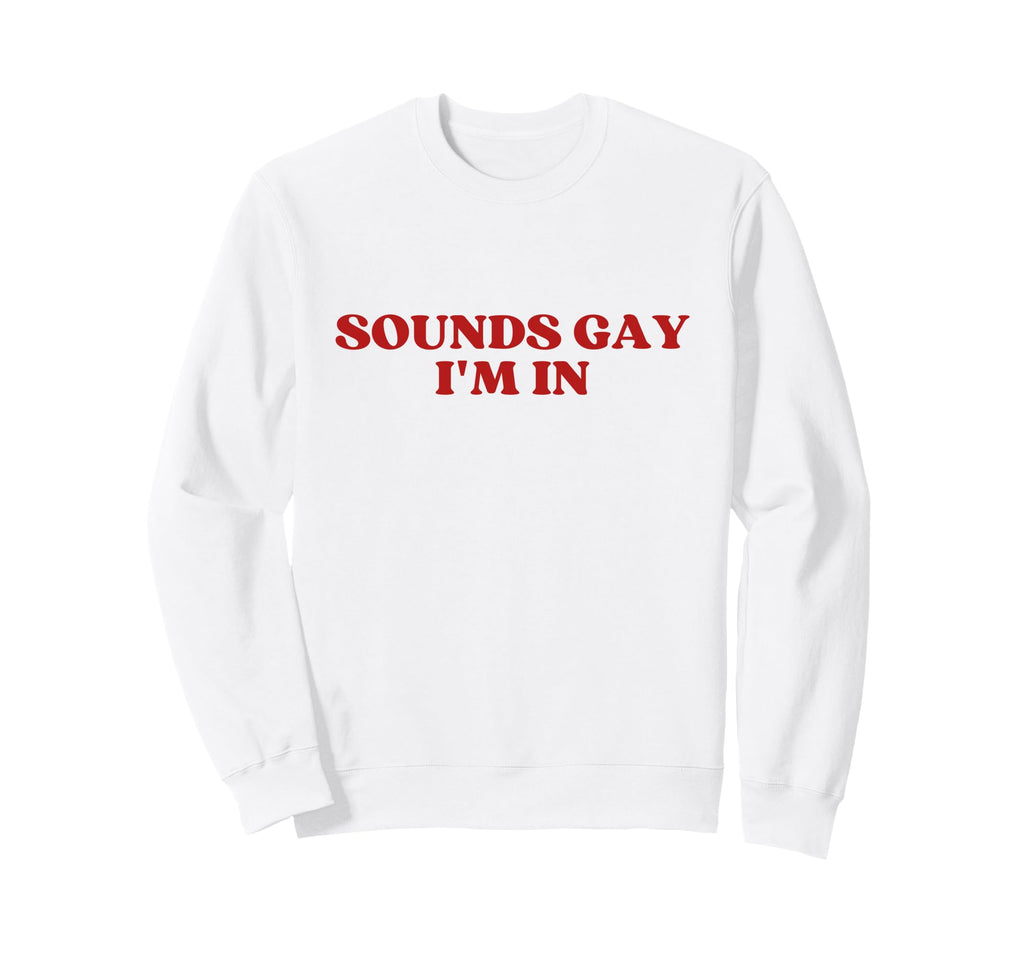 Sounds Gay Im Y2K Aesthetic Trendy Sweatshirt - Custom Art Print Unisex - T-Shirt, Sweatshirt, Hoodie