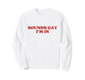 Sounds Gay Im Y2K Aesthetic Trendy Sweatshirt - Custom Art Print Unisex - T-Shirt, Sweatshirt, Hoodie