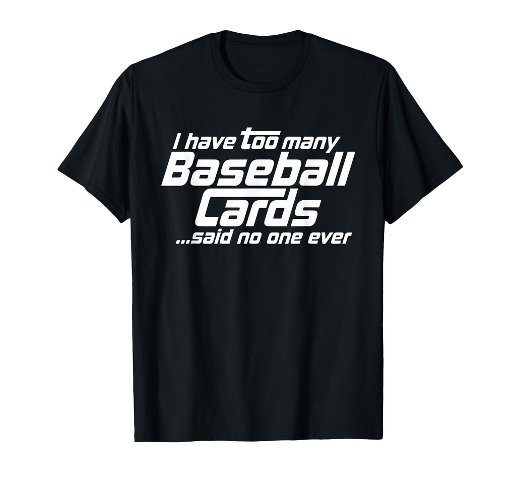 Funny I Have Too Many Baseball Cards T-Shirt - Novelty Apparel Men Women - T-Shirt, Sweatshirt, Hoodie
