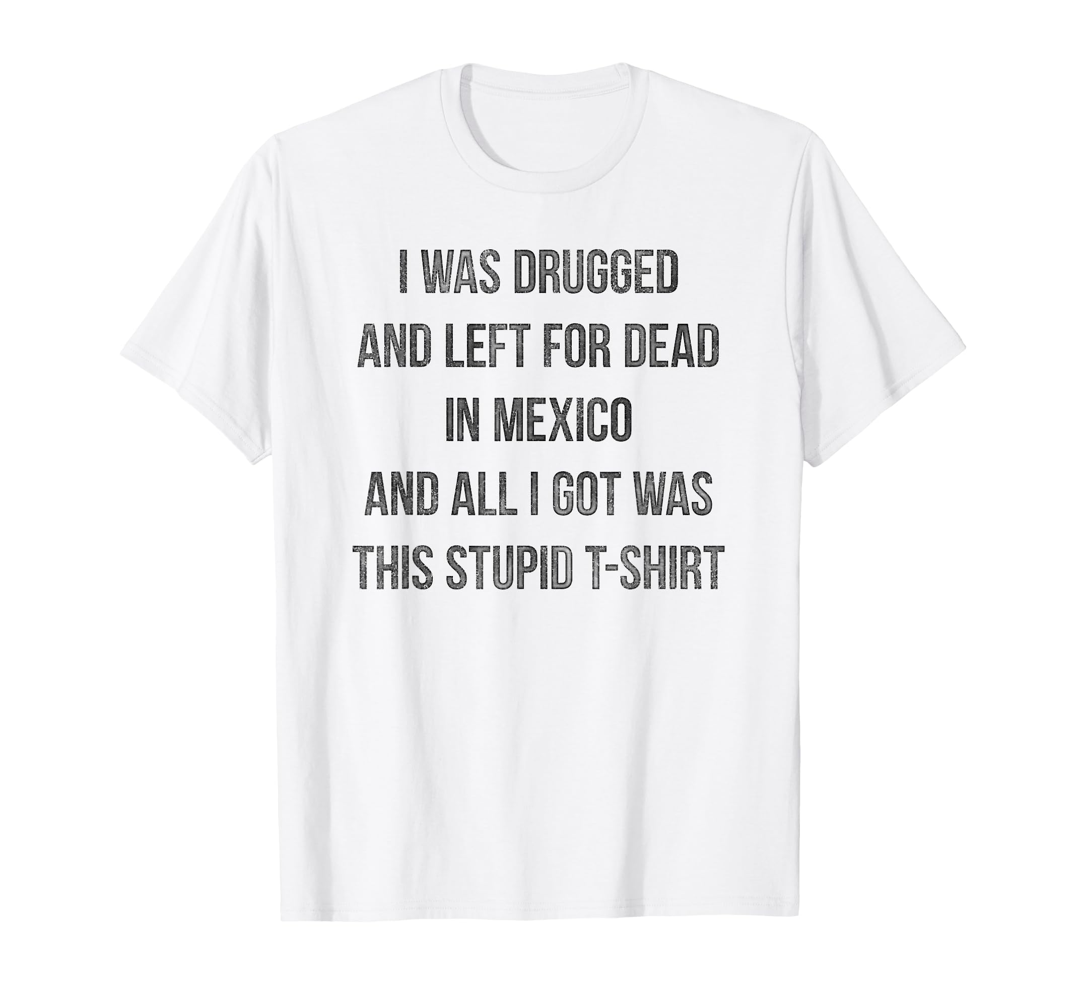 I Was Drugged And Left Dead Mexico T-Shirt - Fun Novelty Design Men Women - T-Shirt, Sweatshirt, Hoodie