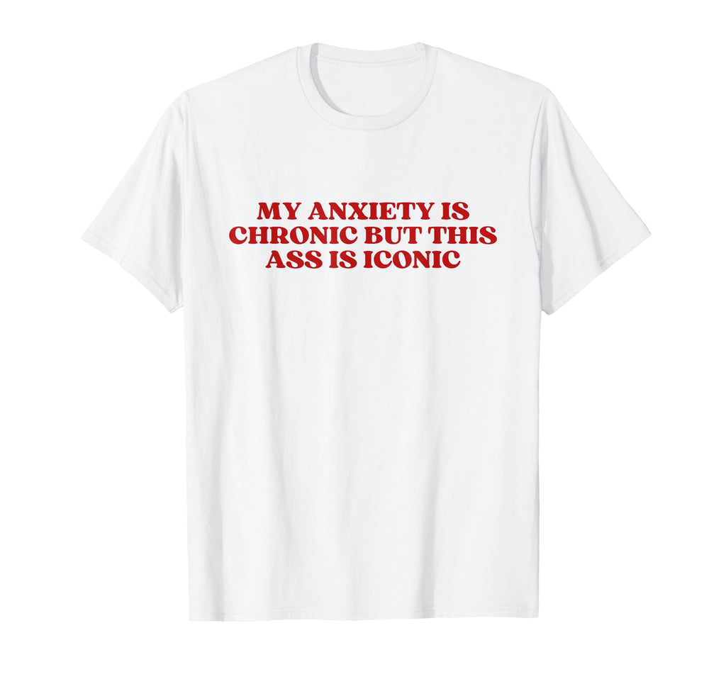 My Anxiety Is Chronic But This Ass Is T-Shirt - Unique Graphic for Adults - T-Shirt, Sweatshirt, Hoodie