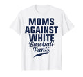 Moms Against White Baseball Pants Present T-Shirt - Novelty Apparel Unisex - T-Shirt, Sweatshirt, Hoodie