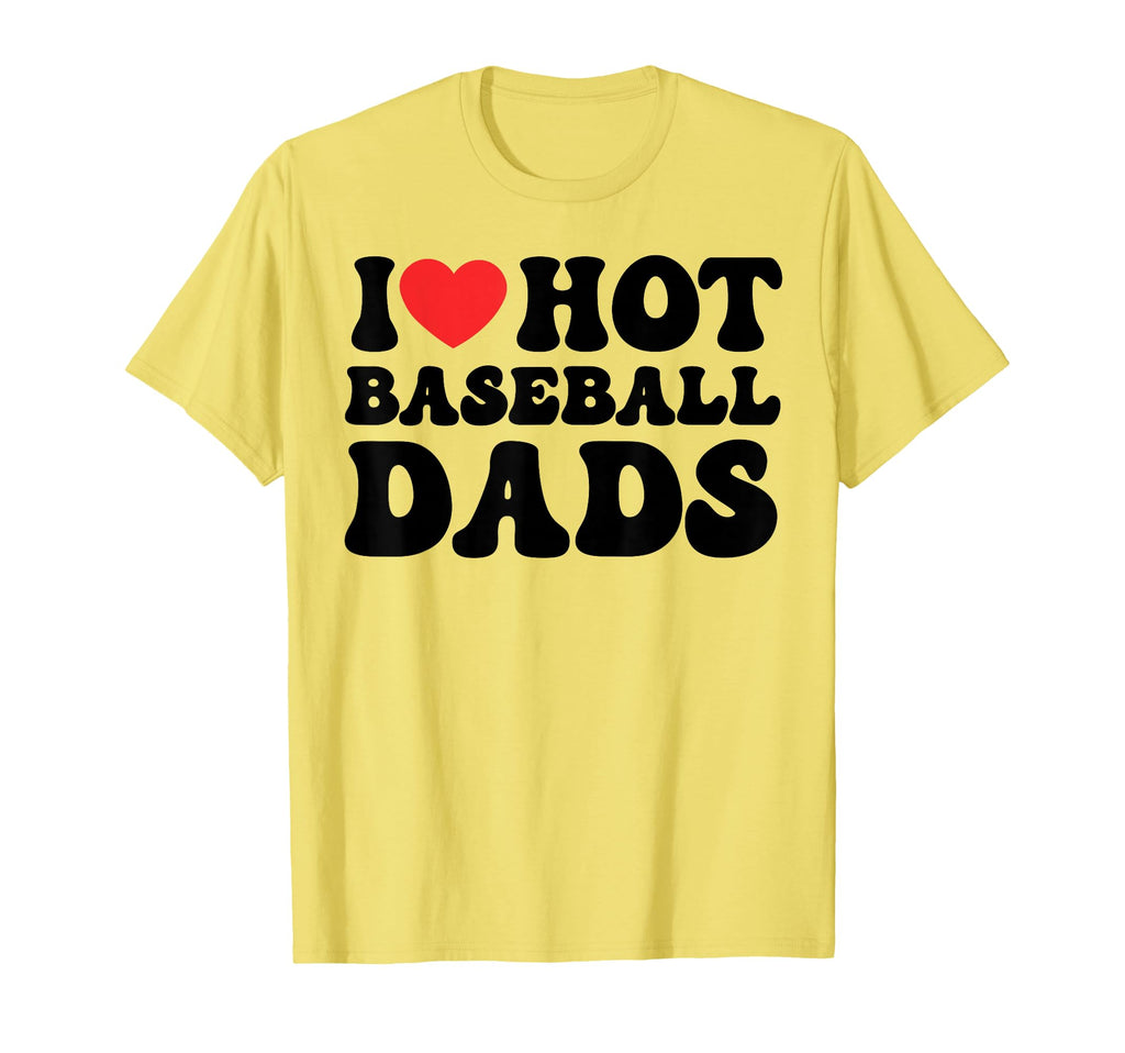 I Love Hot Baseball Dads I Heart T-Shirt - Fun Novelty Design Men Women - T-Shirt, Sweatshirt, Hoodie
