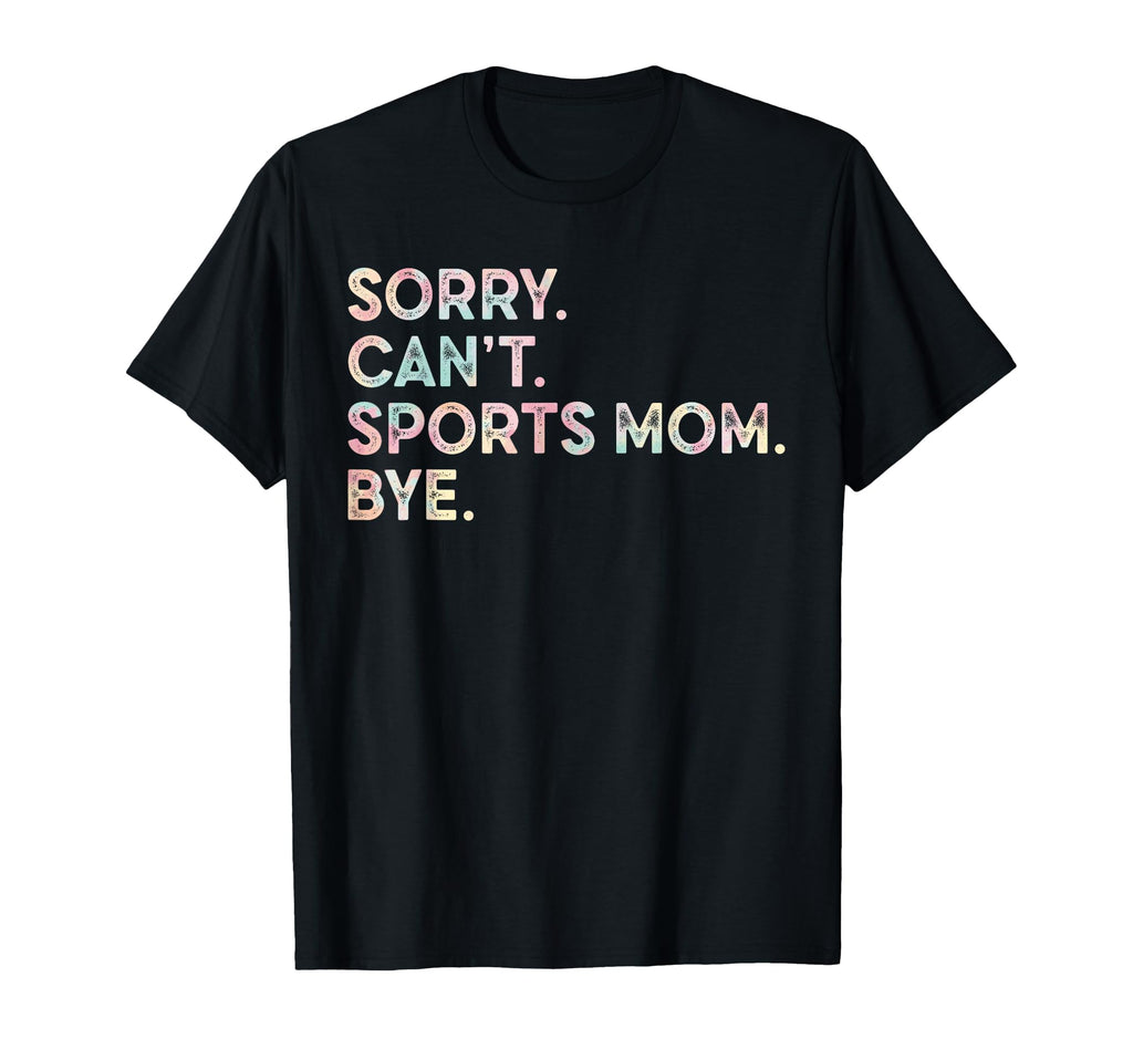 Sorry Cant Sports Mom Bye Tie Dye Funny T-Shirt - Custom Art Print Unisex - T-Shirt, Sweatshirt, Hoodie