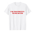 Im Too Pretty To Do Math Y2K Aesthetic T-Shirt - Trendy Graphic Men Women - T-Shirt, Sweatshirt, Hoodie