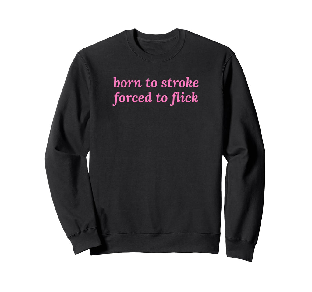 Born To Stroke Forced To Flick Sweatshirt - Fun Novelty Design for Adults - T-Shirt, Sweatshirt, Hoodie