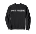 Dont Judge Me Funny Sarcastic Sweatshirt - Trendy Graphic Men Women - T-Shirt, Sweatshirt, Hoodie