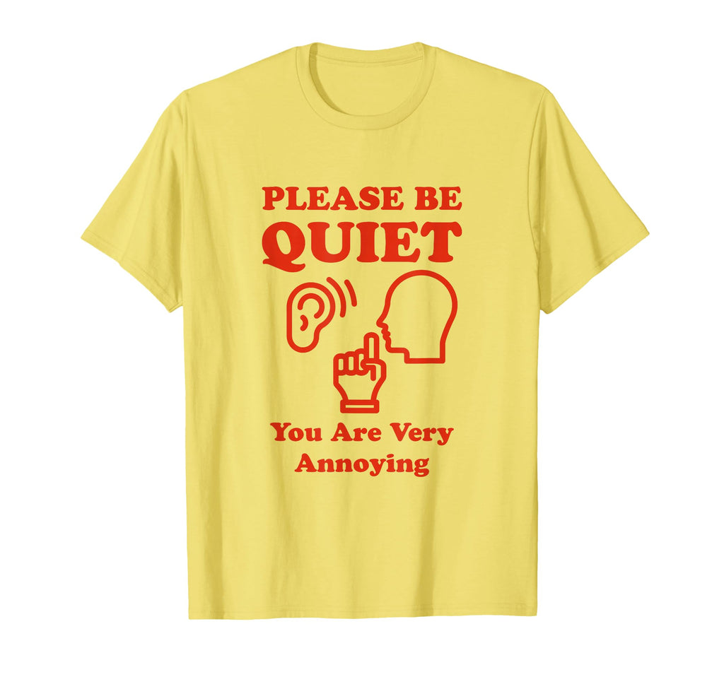 Please Be Quiet You Are Very Annoying Funny T-Shirt - Graphic Print Unisex - T-Shirt, Sweatshirt, Hoodie