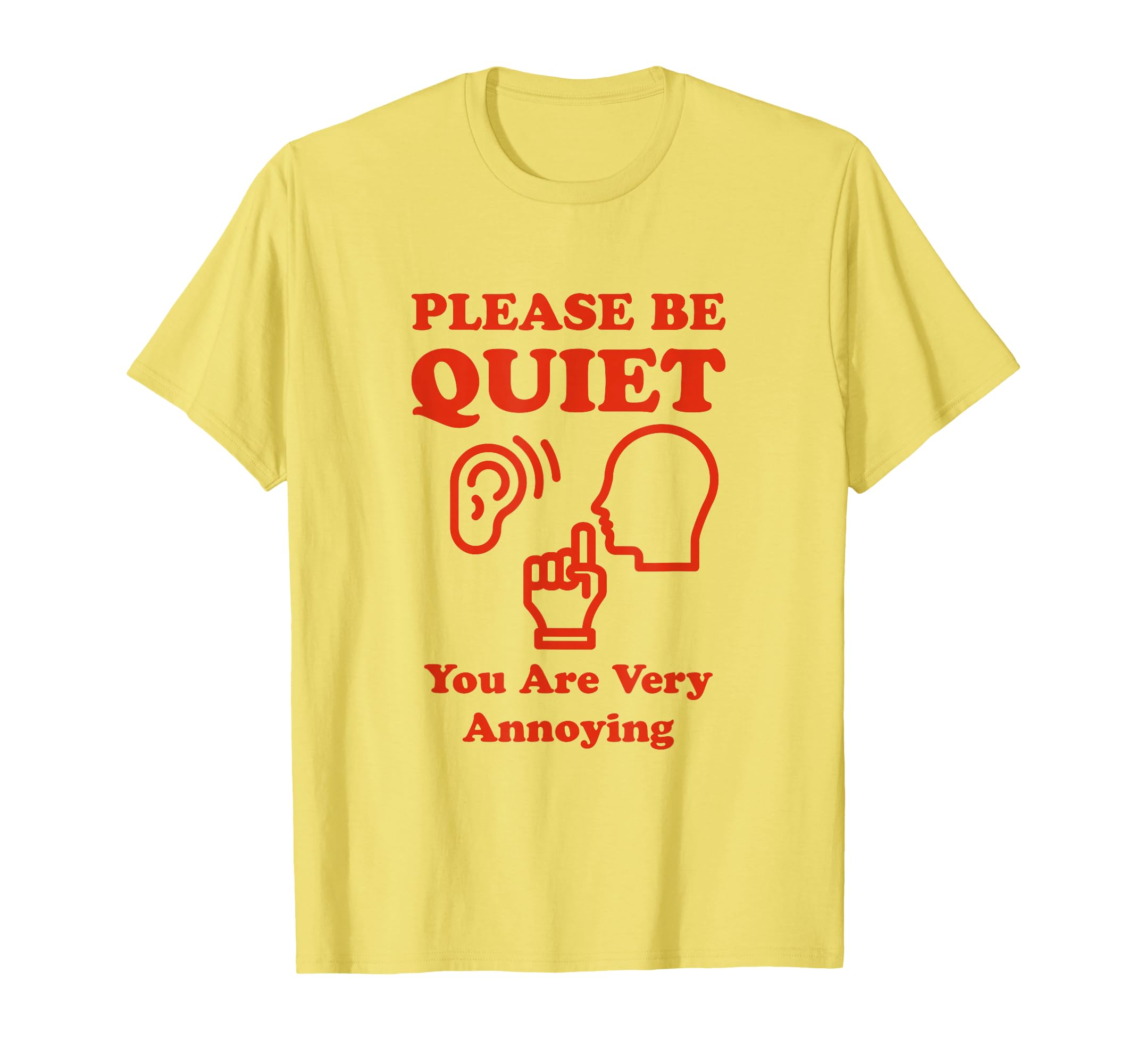 Please Be Quiet You Are Very Annoying Funny T-Shirt - Graphic Print Unisex - T-Shirt, Sweatshirt, Hoodie