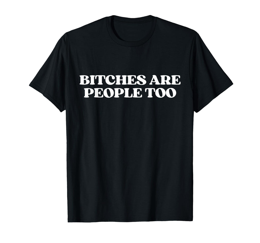 Bitches Are People Too Y2K Aesthetic T-Shirt - Novelty Apparel Unisex - T-Shirt, Sweatshirt, Hoodie