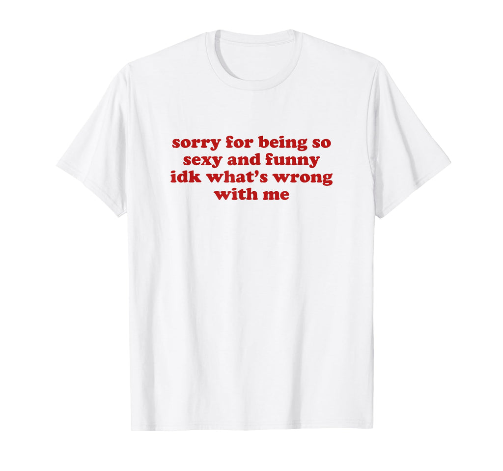Sorry Being So Sexy And Funny Idk T-Shirt - Fun Novelty Design Unisex - T-Shirt, Sweatshirt, Hoodie