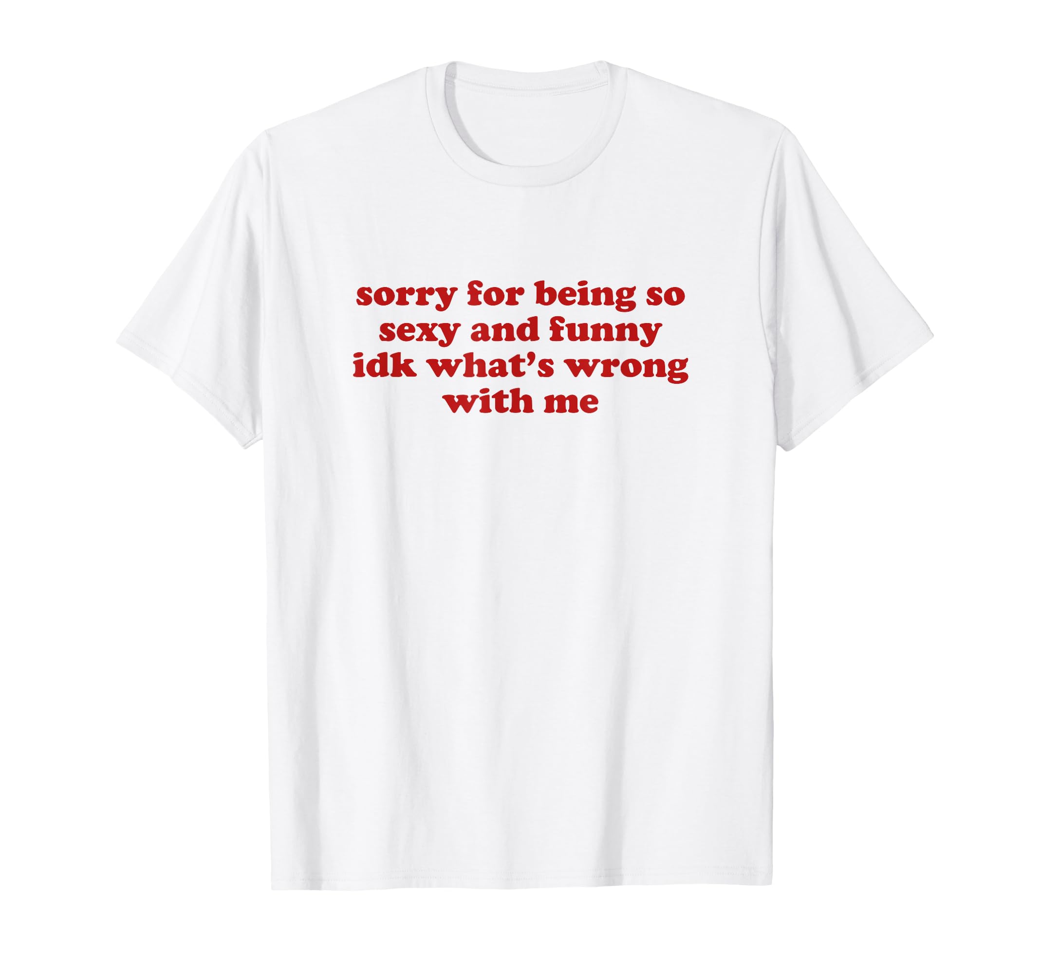 Sorry Being So Sexy And Funny Idk T-Shirt - Fun Novelty Design Unisex - T-Shirt, Sweatshirt, Hoodie