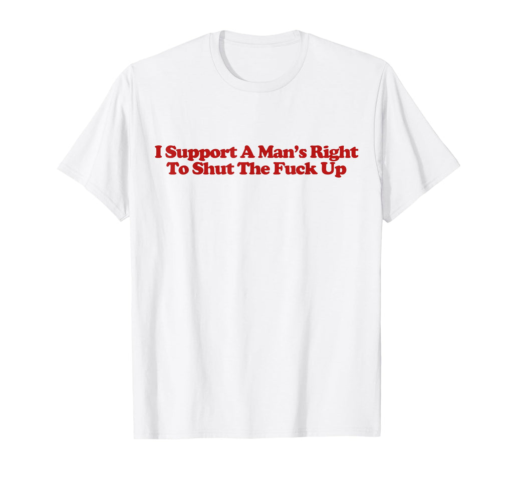 I Support Mans Right To Shut Fuck Up T-Shirt - Minimalist Print for Adults - T-Shirt, Sweatshirt, Hoodie