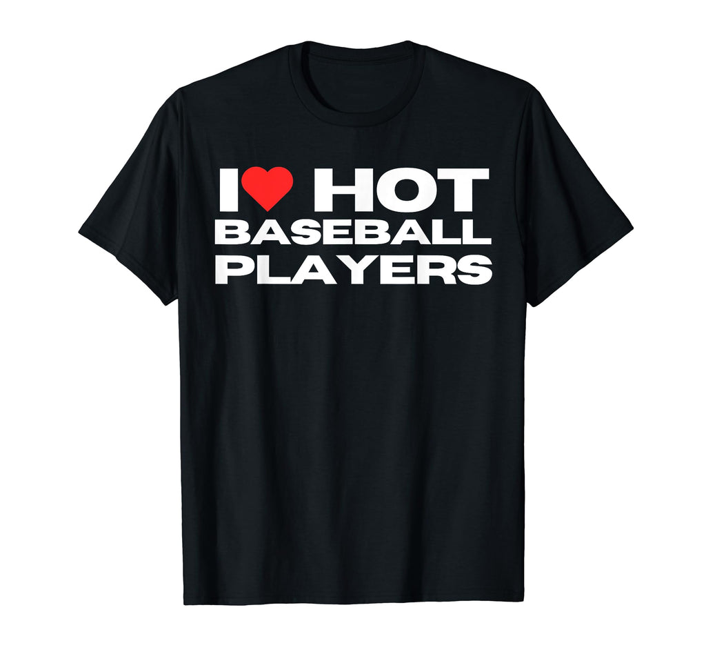 I Love Hot Baseball Players Funny T-Shirt - Trendy Graphic for Adults - T-Shirt, Sweatshirt, Hoodie