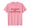 Original Life Sucks But I Suck Better Y2K T-Shirt - Novelty Apparel Unisex - T-Shirt, Sweatshirt, Hoodie