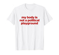 My Body Is Not Political Playground T-Shirt - Unique Graphic for Adults - T-Shirt, Sweatshirt, Hoodie