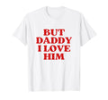But Daddy I Love Him Y2K Aesthetic T-Shirt - Trendy Graphic Men Women - T-Shirt, Sweatshirt, Hoodie