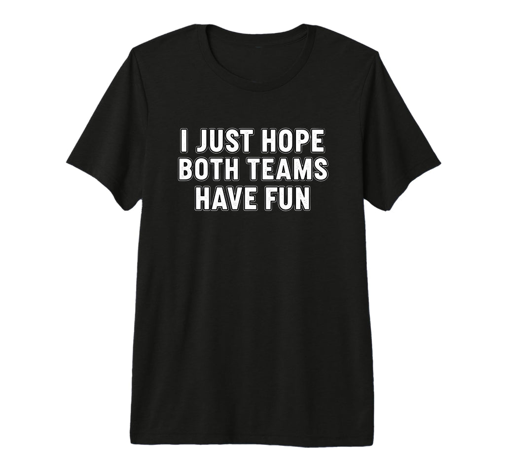 I Just Hope Both Teams Have Fun T-Shirt - Custom Art Print for Adults - T-Shirt, Sweatshirt, Hoodie