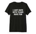 I Just Hope Both Teams Have Fun T-Shirt - Custom Art Print for Adults - T-Shirt, Sweatshirt, Hoodie