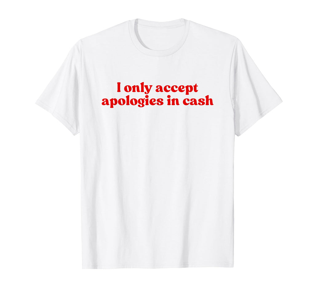 I Only Accept Apologies Cash Y2K T-Shirt - Streetwear Style Unisex - T-Shirt, Sweatshirt, Hoodie