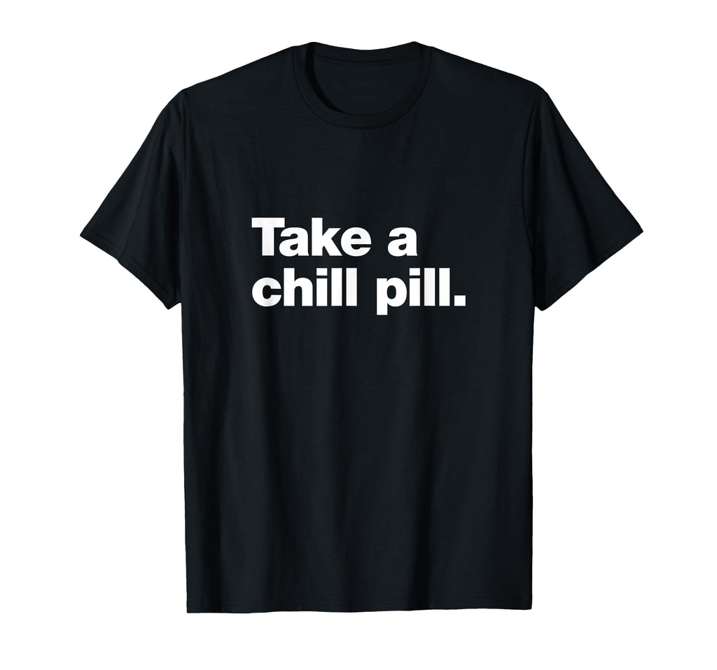 Take Chill Pill Funny Sarcastic T-Shirt - Casual Everyday Wear Unisex - T-Shirt, Sweatshirt, Hoodie