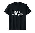 Take Chill Pill Funny Sarcastic T-Shirt - Casual Everyday Wear Unisex - T-Shirt, Sweatshirt, Hoodie