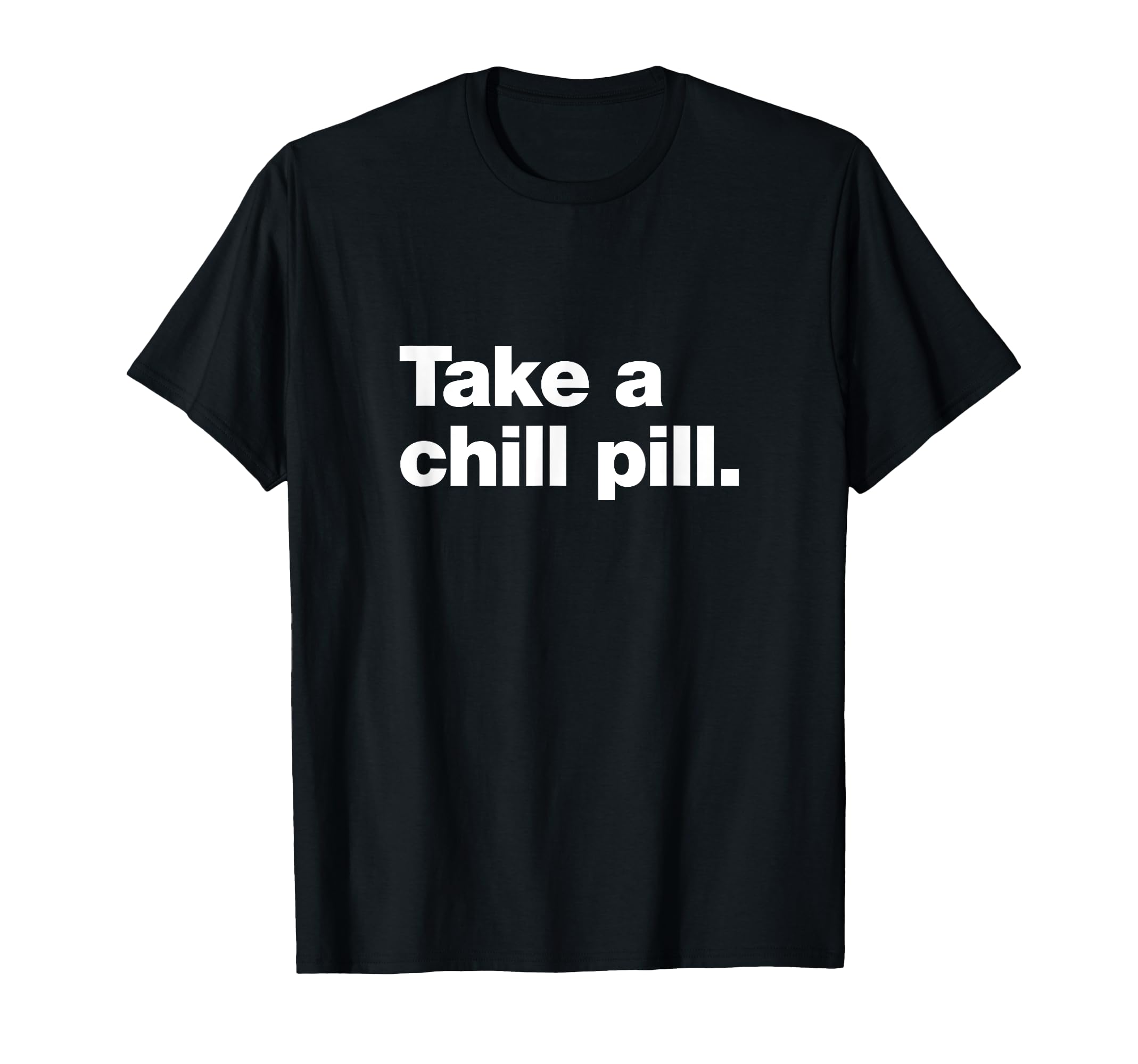 Take Chill Pill Funny Sarcastic T-Shirt - Casual Everyday Wear Unisex - T-Shirt, Sweatshirt, Hoodie