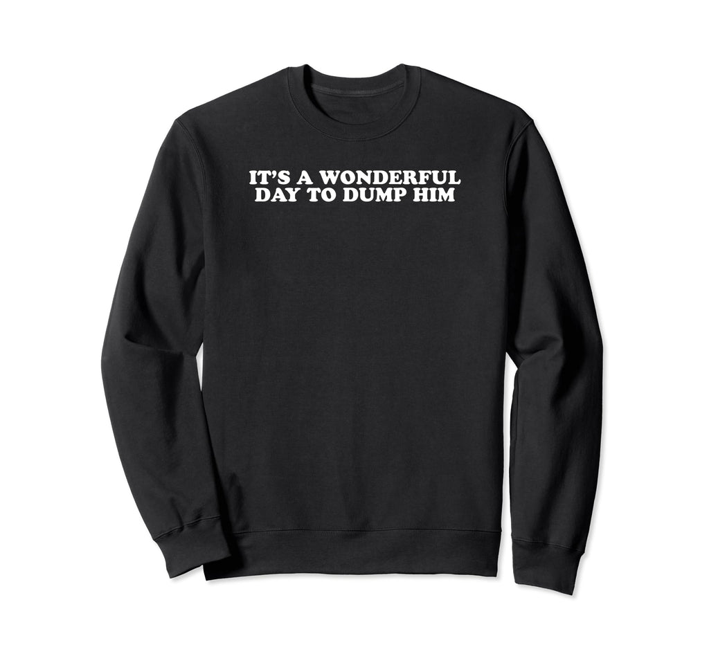 Its Wonderful Day To Dump Him Y2K Sweatshirt - Streetwear Style Men Women - T-Shirt, Sweatshirt, Hoodie