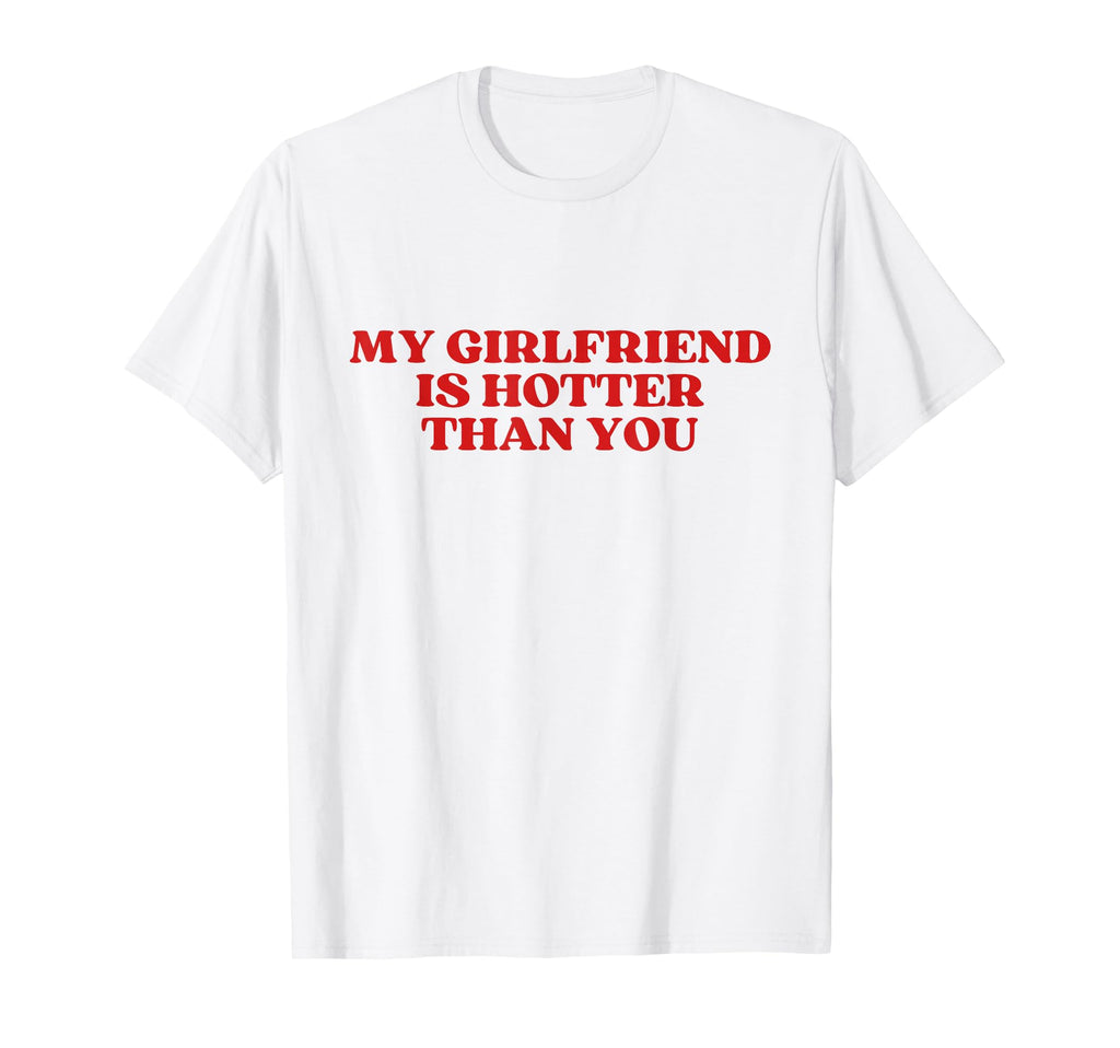My Girlfriend Is Hotter Than You Y2K T-Shirt - Fun Novelty Design Unisex - T-Shirt, Sweatshirt, Hoodie