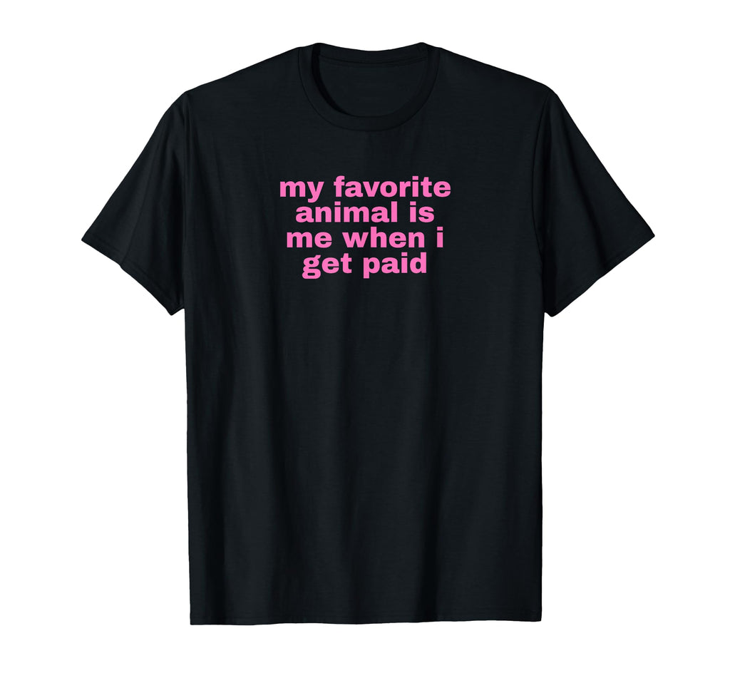 My Favorite Animal Is Me When I Get T-Shirt - Casual Everyday Wear Unisex - T-Shirt, Sweatshirt, Hoodie