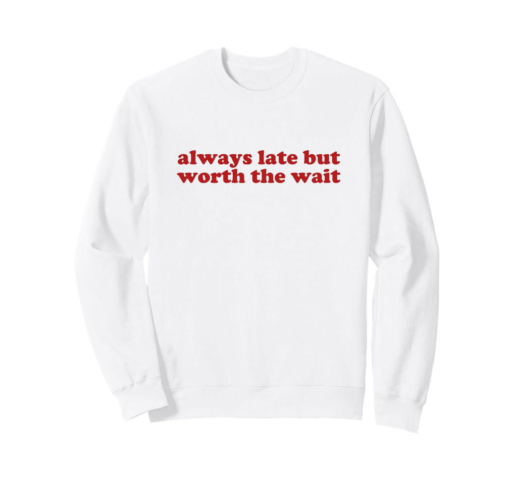Always Late But Worth Wait Y2K Sweatshirt - Casual Everyday Wear Unisex - T-Shirt, Sweatshirt, Hoodie