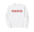 Always Late But Worth Wait Y2K Sweatshirt - Casual Everyday Wear Unisex - T-Shirt, Sweatshirt, Hoodie