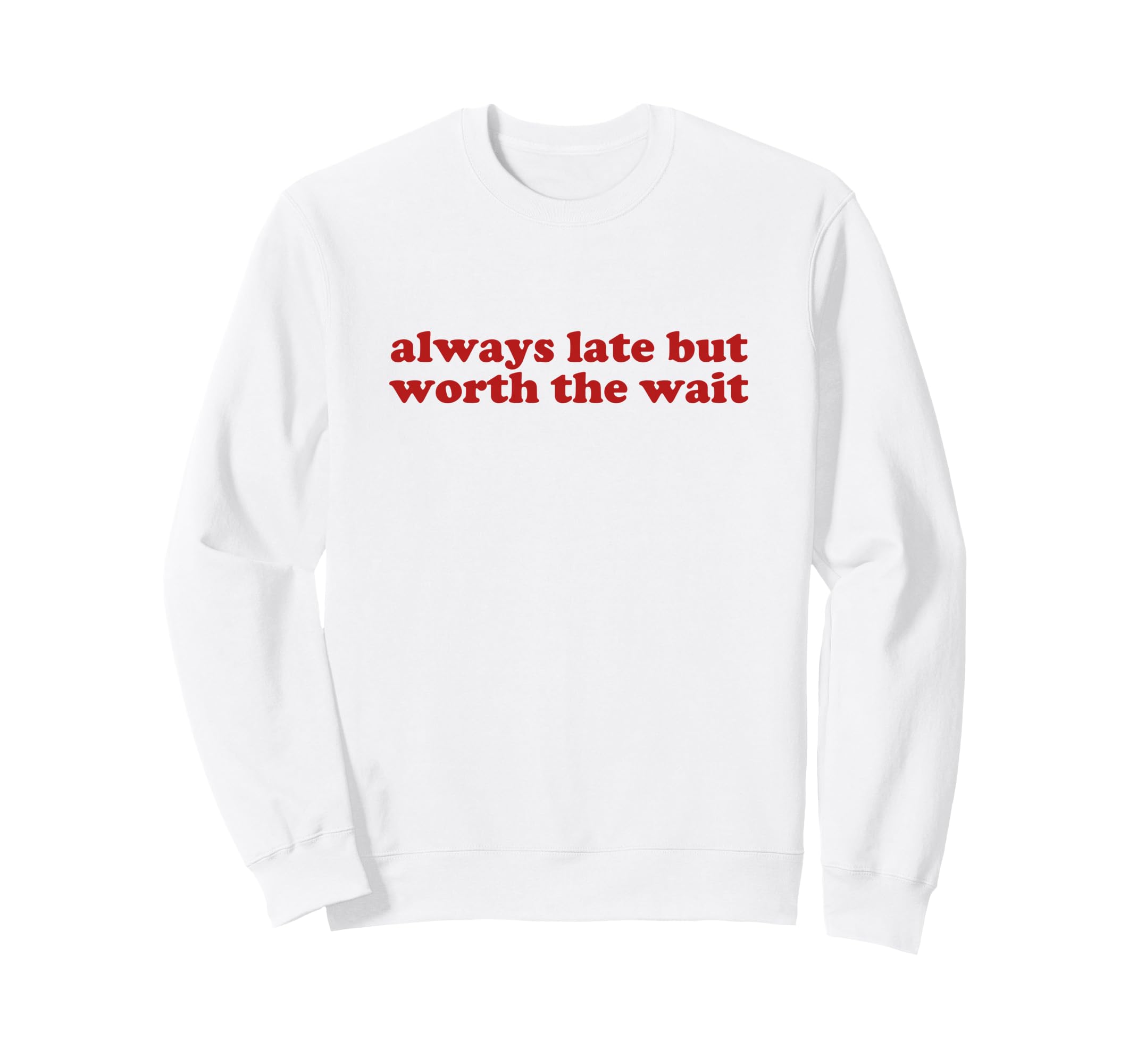 Always Late But Worth Wait Y2K Sweatshirt - Casual Everyday Wear Unisex - T-Shirt, Sweatshirt, Hoodie