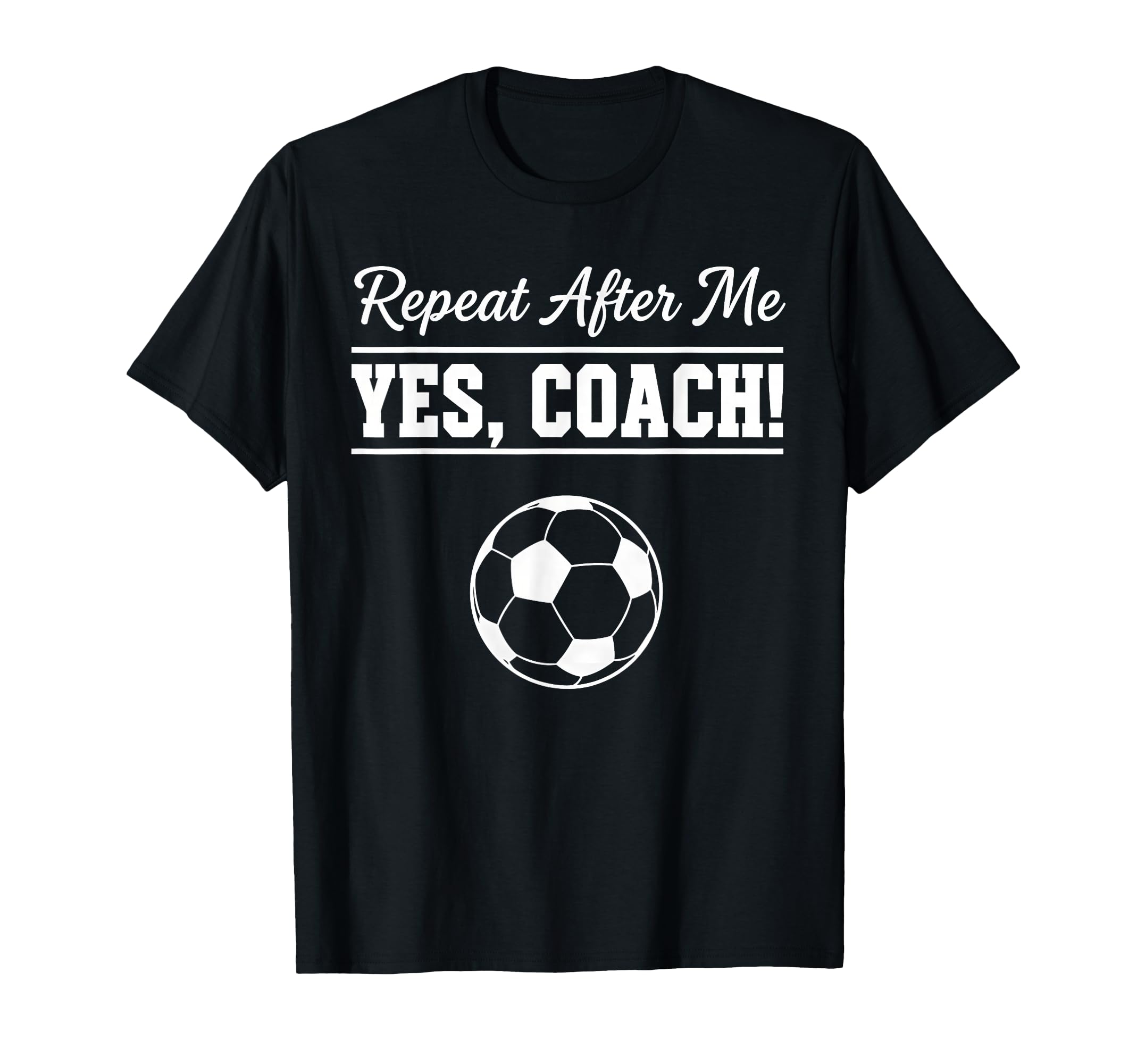 Repeat After Me Yes Coach Funny T-Shirt - Fun Novelty Design Men Women - T-Shirt, Sweatshirt, Hoodie
