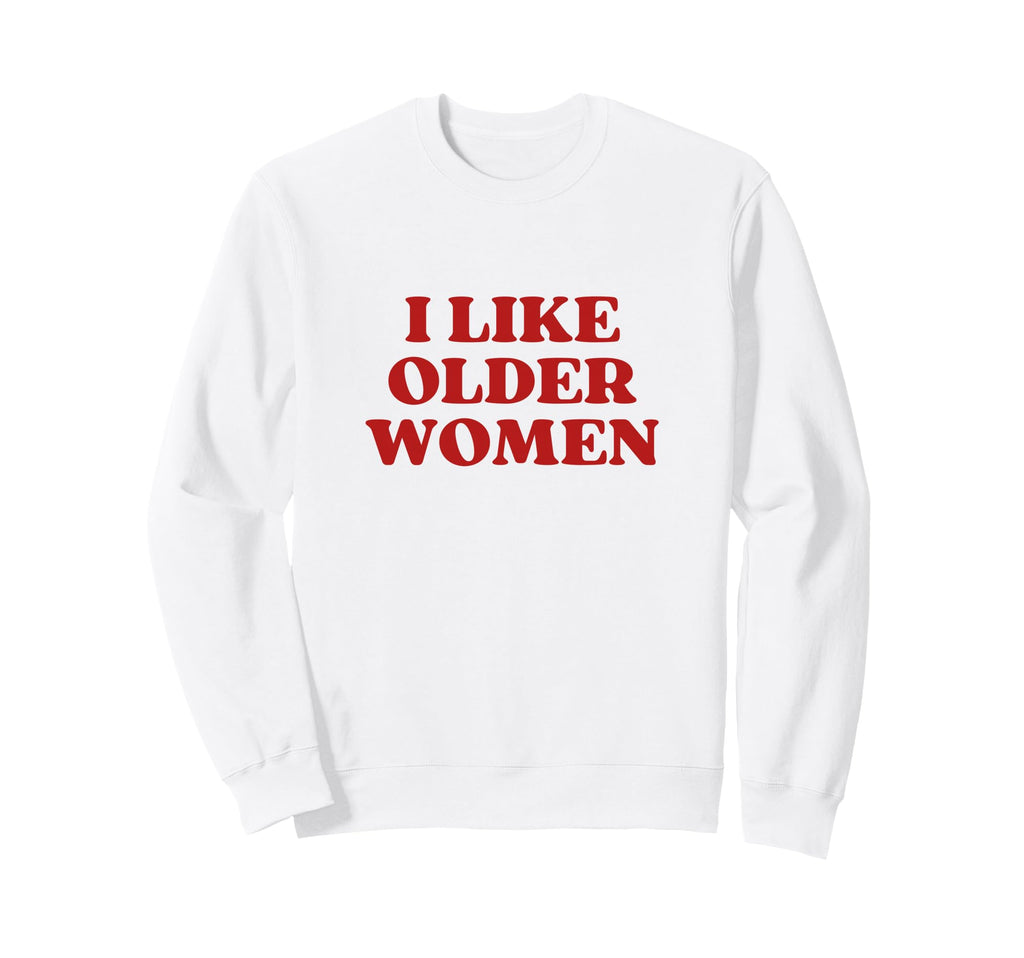 I Like Older I Love Milfs Y2K Sweatshirt - Streetwear Style for Adults - T-Shirt, Sweatshirt, Hoodie