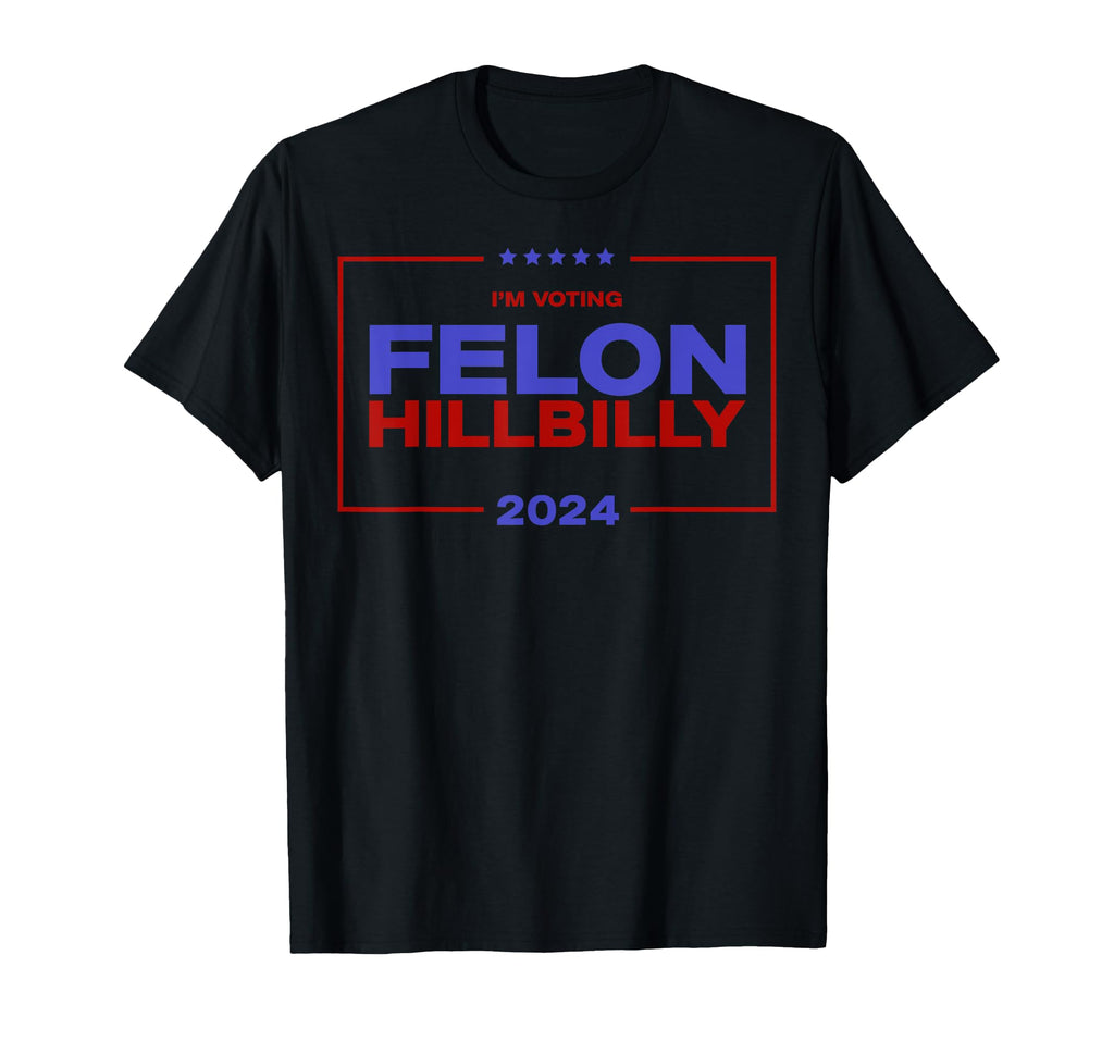 Funny Im Voting Felon Hillbilly 2024 T-Shirt - Graphic Print Unisex - T-Shirt, Sweatshirt, Hoodie