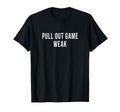 Funny Weak Pullout Game Pull Out New T-Shirt - Fun Novelty Design Unisex - T-Shirt, Sweatshirt, Hoodie