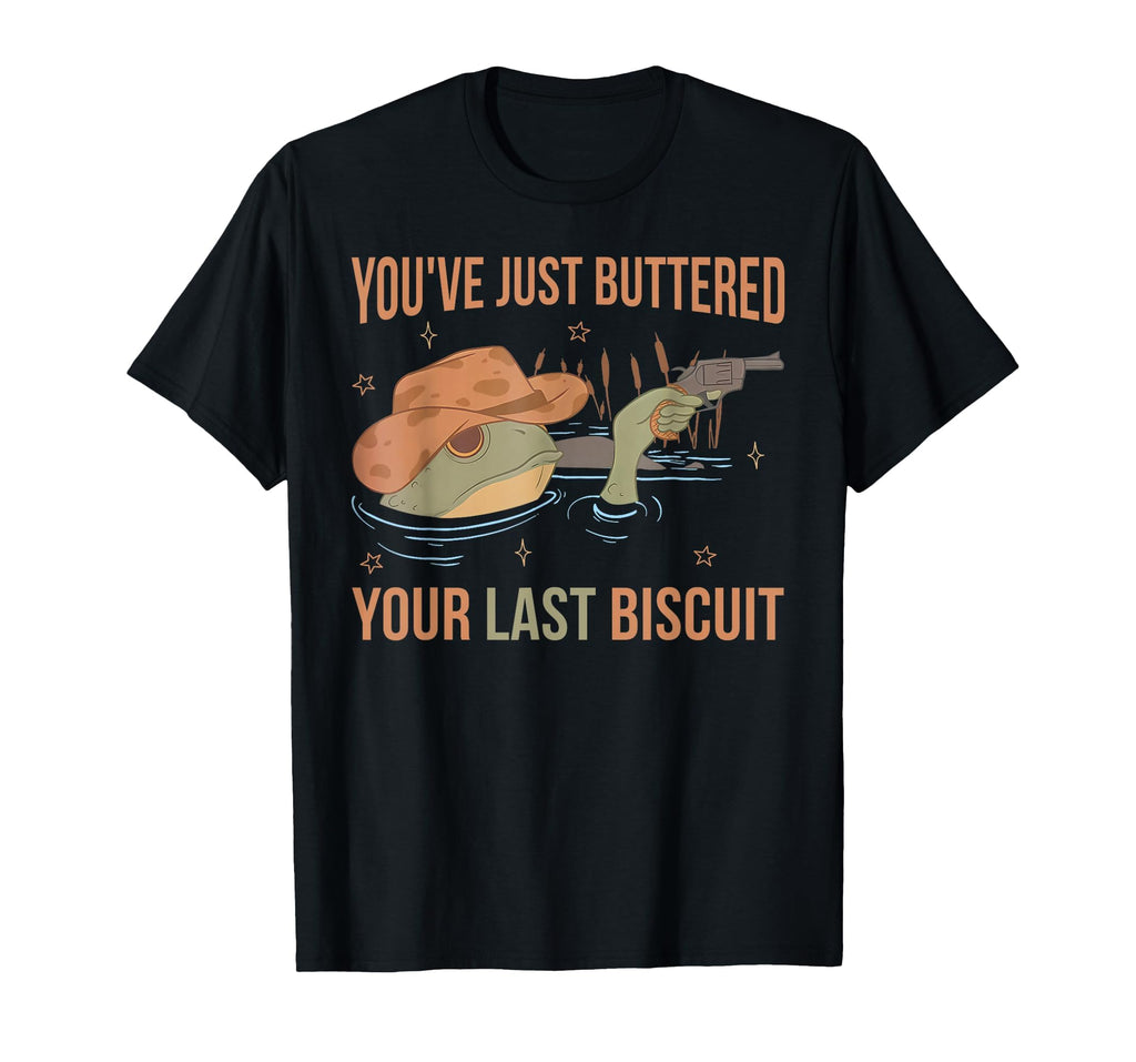 Youve Just Buttered Your Last Biscuit T-Shirt - Novelty Apparel Men Women - T-Shirt, Sweatshirt, Hoodie