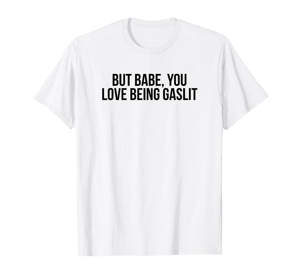 But Babe You Love Being Gaslit Funny Y2K T-Shirt - Streetwear Style Unisex - T-Shirt, Sweatshirt, Hoodie