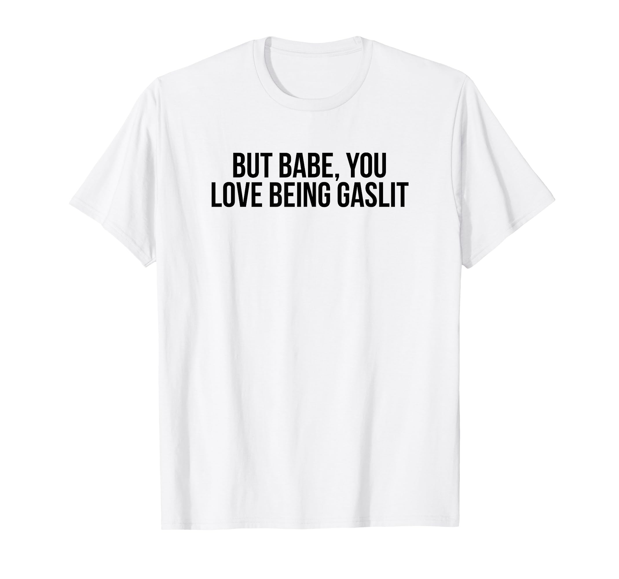 But Babe You Love Being Gaslit Funny Y2K T-Shirt - Streetwear Style Unisex - T-Shirt, Sweatshirt, Hoodie
