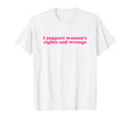 I Support Womens Rights And Wrongs T-Shirt - Minimalist Print for Adults - T-Shirt, Sweatshirt, Hoodie