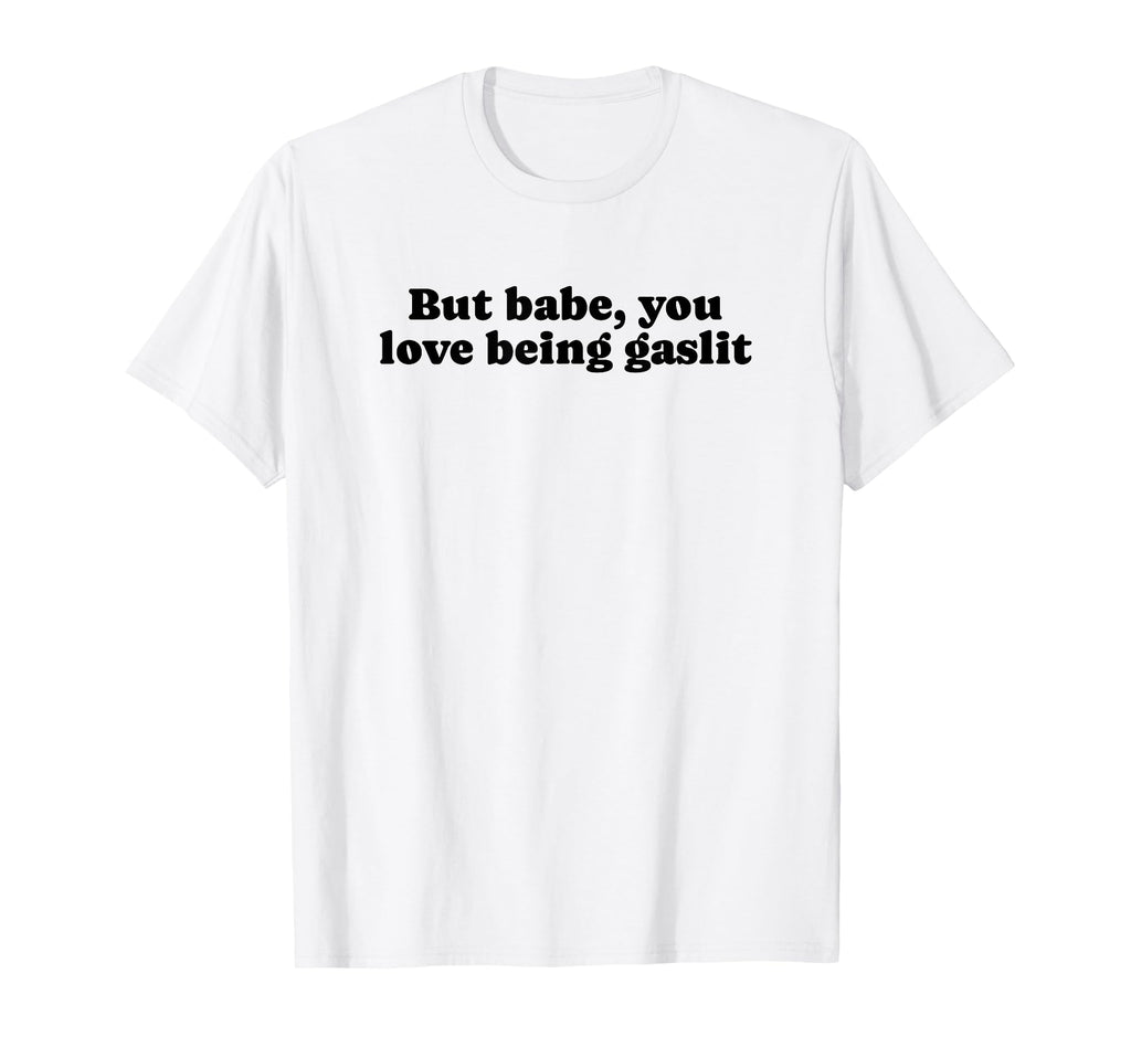 But Babe You Love Being Gaslit T-Shirt - Fun Novelty Design for Adults - T-Shirt, Sweatshirt, Hoodie